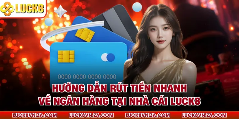 Hướng Dẫn Rút Tiền Nhanh Về Ngân Hàng Tại Nhà Cái LUCK8