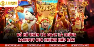 Nổ Hũ Thần Tài Quay Là Trúng Jackpot Cực Khủng Hấp Dẫn